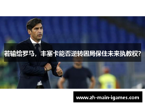若输给罗马,丰塞卡能否逆转困局保住未来执教权? 若输给罗马,丰塞卡能否逆转困局保住未来执教权?
