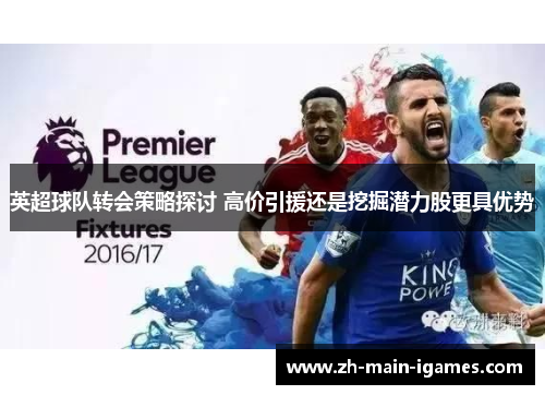 英超球队转会策略探讨 高价引援还是挖掘潜力股更具优势