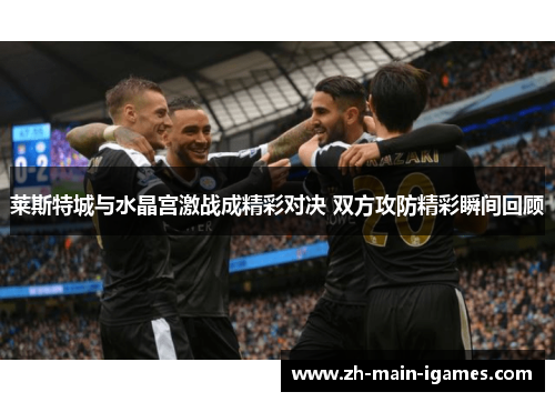 莱斯特城与水晶宫激战成精彩对决 双方攻防精彩瞬间回顾