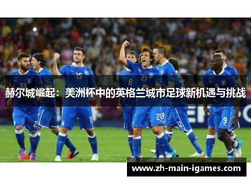 赫尔城崛起：美洲杯中的英格兰城市足球新机遇与挑战