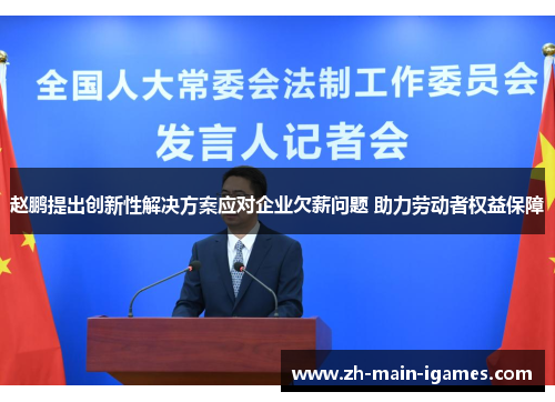 赵鹏提出创新性解决方案应对企业欠薪问题 助力劳动者权益保障 赵鹏提出创新性解决方案应对企业欠薪问题 助力劳动者权益保障