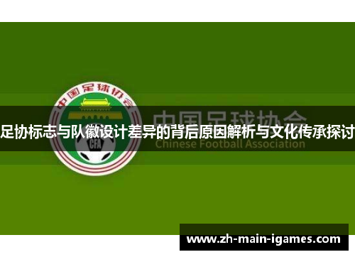 足协标志与队徽设计差异的背后原因解析与文化传承探讨 足协标志与队徽设计差异的背后原因解析与文化传承探讨
