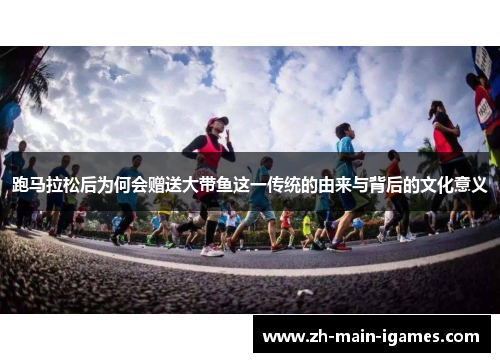 跑马拉松后为何会赠送大带鱼这一传统的由来与背后的文化意义 跑马拉松后为何会赠送大带鱼这一传统的由来与背后的文化意义