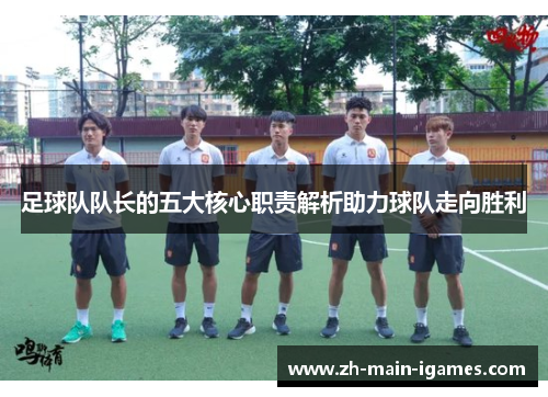 足球队队长的五大核心职责解析助力球队走向胜利 足球队队长的五大核心职责解析助力球队走向胜利