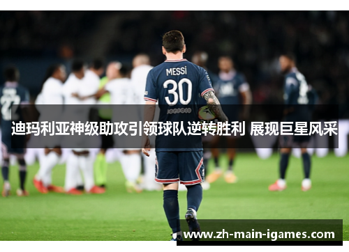 迪玛利亚神级助攻引领球队逆转胜利 展现巨星风采 迪玛利亚神级助攻引领球队逆转胜利 展现巨星风采
