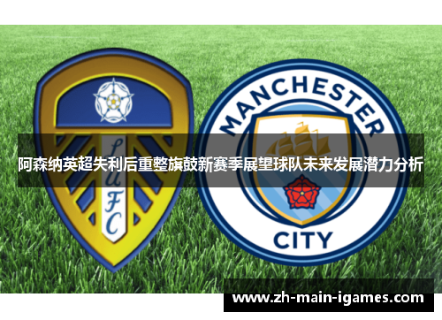 阿森纳英超失利后重整旗鼓新赛季展望球队未来发展潜力分析