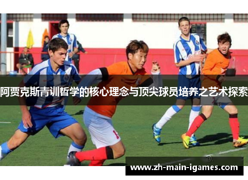 阿贾克斯青训哲学的核心理念与顶尖球员培养之艺术探索 阿贾克斯青训哲学的核心理念与顶尖球员培养之艺术探索