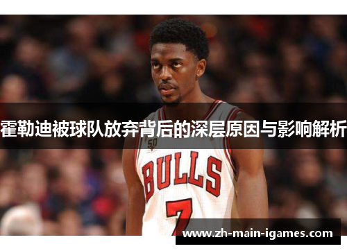 霍勒迪被球队放弃背后的深层原因与影响解析 霍勒迪被球队放弃背后的深层原因与影响解析