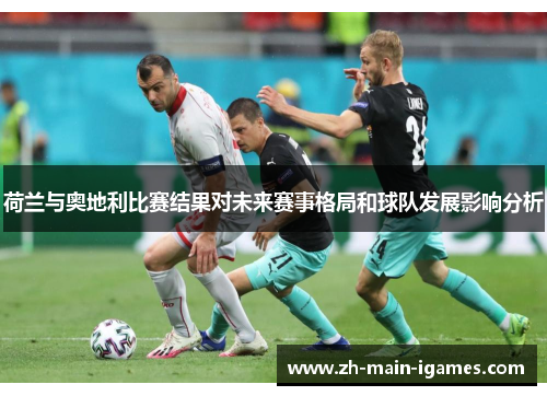 荷兰与奥地利比赛结果对未来赛事格局和球队发展影响分析
