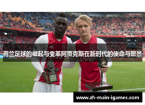 荷兰足球的崛起与变革阿贾克斯在新时代的使命与愿景 荷兰足球的崛起与变革阿贾克斯在新时代的使命与愿景