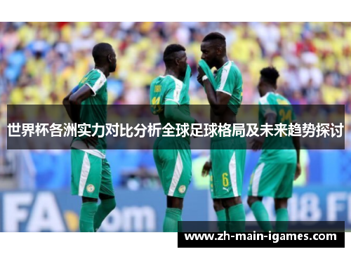 世界杯各洲实力对比分析全球足球格局及未来趋势探讨 世界杯各洲实力对比分析全球足球格局及未来趋势探讨