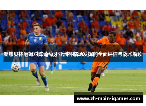 聚焦贝林厄姆对阵葡萄牙亚洲杯临场发挥的全面评估与战术解读 聚焦贝林厄姆对阵葡萄牙亚洲杯临场发挥的全面评估与战术解读