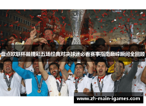 盘点欧联杯最精彩五场经典对决球迷必看赛事指南巅峰瞬间全回顾 盘点欧联杯最精彩五场经典对决球迷必看赛事指南巅峰瞬间全回顾