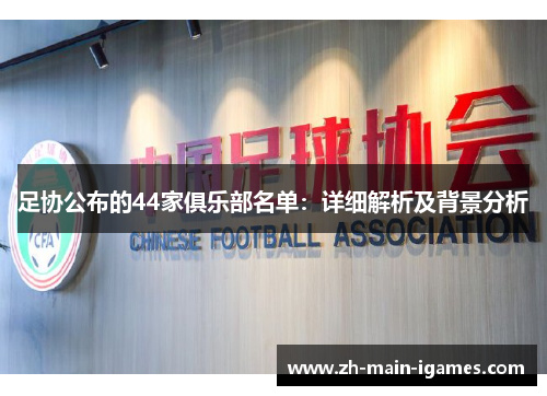 足协公布的44家俱乐部名单:详细解析及背景分析 足协公布的44家俱乐部名单:详细解析及背景分析