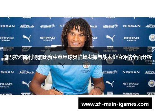 迪巴拉对阵利物浦比赛中意甲球员临场发挥与战术价值评估全面分析 迪巴拉对阵利物浦比赛中意甲球员临场发挥与战术价值评估全面分析
