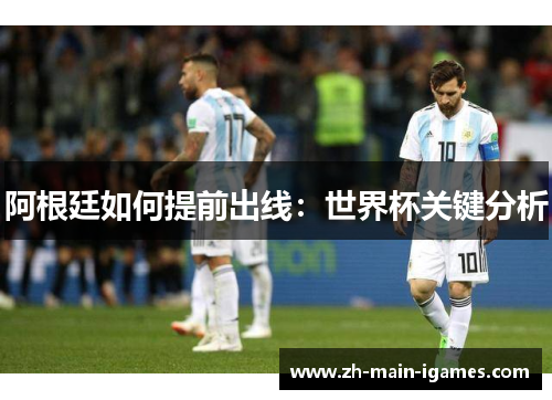 阿根廷如何提前出线:世界杯关键分析 阿根廷如何提前出线:世界杯关键分析