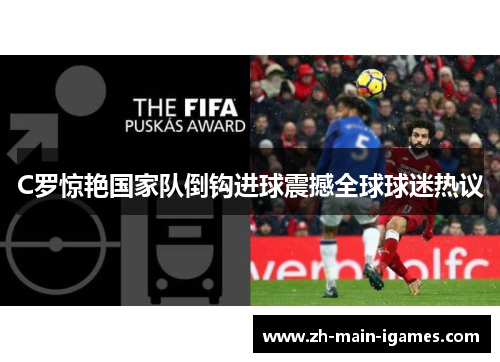C罗惊艳国家队倒钩进球震撼全球球迷热议 C罗惊艳国家队倒钩进球震撼全球球迷热议