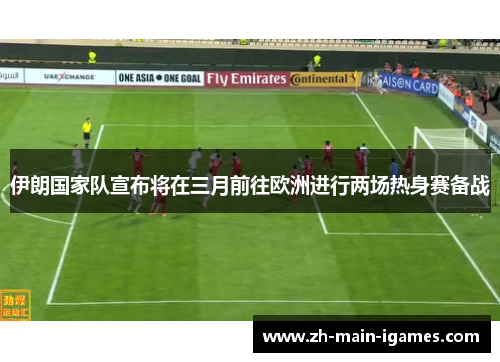 伊朗国家队宣布将在三月前往欧洲进行两场热身赛备战 伊朗国家队宣布将在三月前往欧洲进行两场热身赛备战