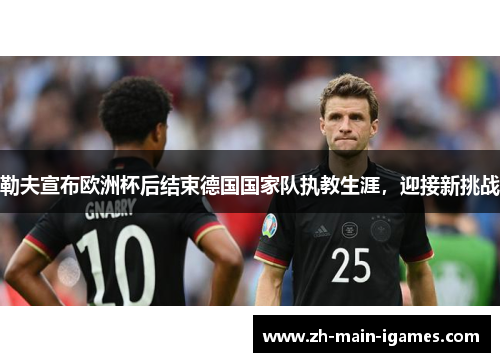 勒夫宣布欧洲杯后结束德国国家队执教生涯，迎接新挑战