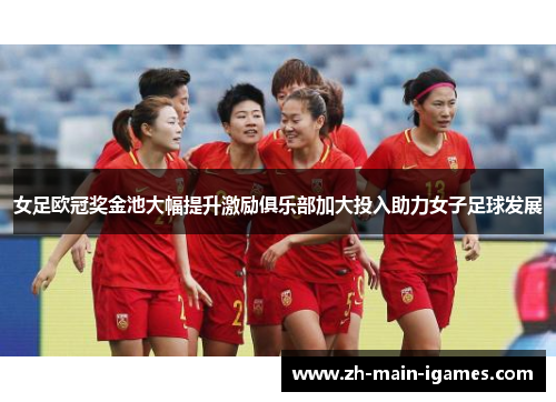 女足欧冠奖金池大幅提升激励俱乐部加大投入助力女子足球发展 女足欧冠奖金池大幅提升激励俱乐部加大投入助力女子足球发展