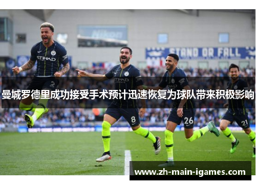 曼城罗德里成功接受手术预计迅速恢复为球队带来积极影响