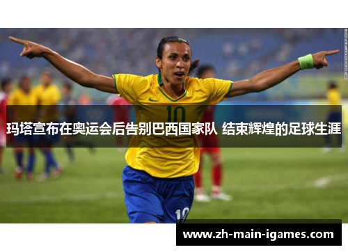 玛塔宣布在奥运会后告别巴西国家队 结束辉煌的足球生涯 玛塔宣布在奥运会后告别巴西国家队 结束辉煌的足球生涯