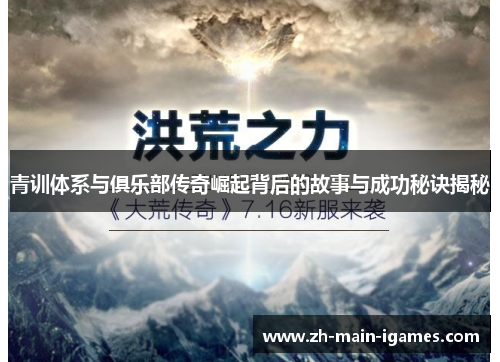 青训体系与俱乐部传奇崛起背后的故事与成功秘诀揭秘 青训体系与俱乐部传奇崛起背后的故事与成功秘诀揭秘