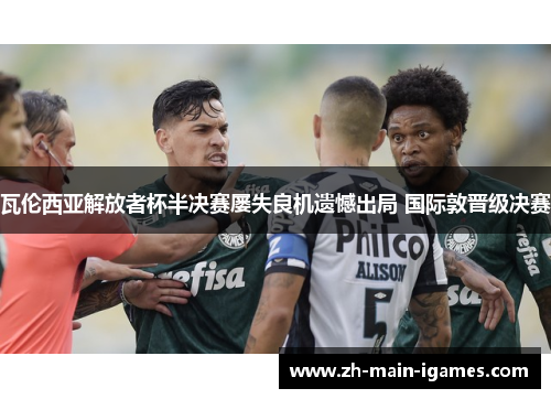 瓦伦西亚解放者杯半决赛屡失良机遗憾出局 国际敦晋级决赛