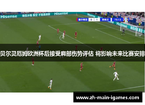 贝尔灵厄姆欧洲杯后接受肩部伤势评估 将影响未来比赛安排