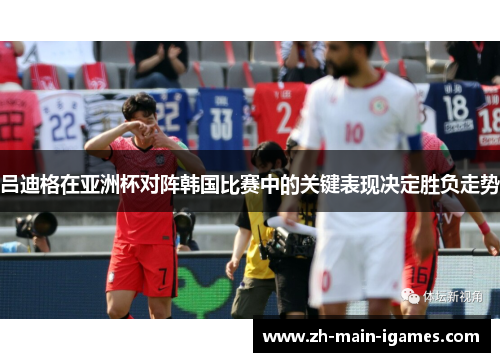 吕迪格在亚洲杯对阵韩国比赛中的关键表现决定胜负走势 吕迪格在亚洲杯对阵韩国比赛中的关键表现决定胜负走势